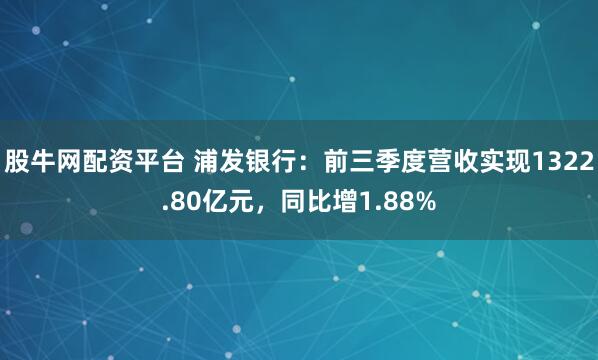 股牛网配资平台 浦发银行：前三季度营收实现1322.80亿元，同比增1.88%