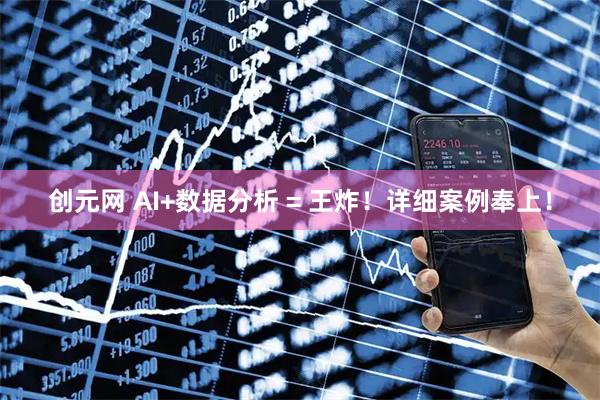 创元网 AI+数据分析 = 王炸！详细案例奉上！