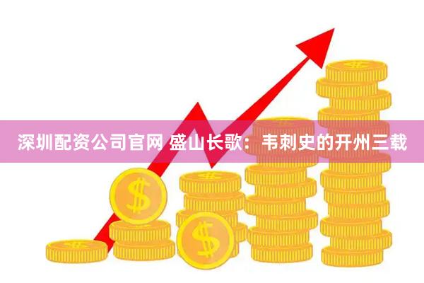深圳配资公司官网 盛山长歌：韦刺史的开州三载