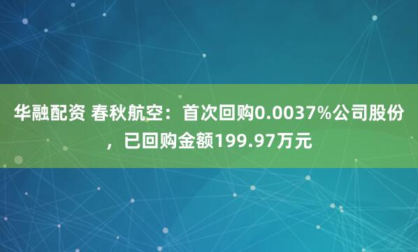 华融配资 春秋航空：首次回购0.0037%公司股份，已回购金额199.97万元