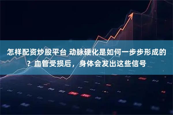怎样配资炒股平台 动脉硬化是如何一步步形成的？血管受损后，身体会发出这些信号