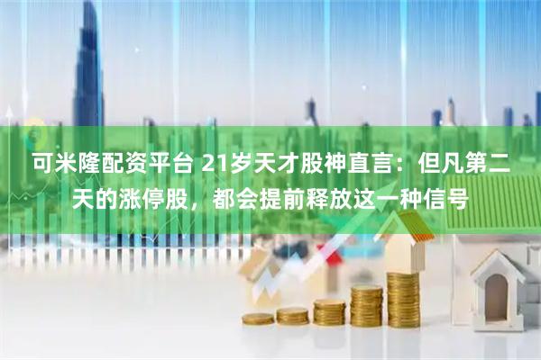 可米隆配资平台 21岁天才股神直言：但凡第二天的涨停股，都会提前释放这一种信号
