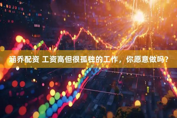 涵乔配资 工资高但很孤独的工作，你愿意做吗？