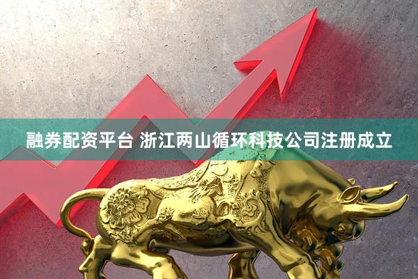 融券配资平台 浙江两山循环科技公司注册成立